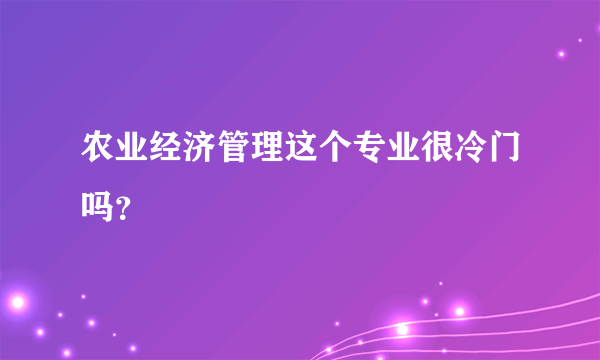 农业经济管理这个专业很冷门吗？