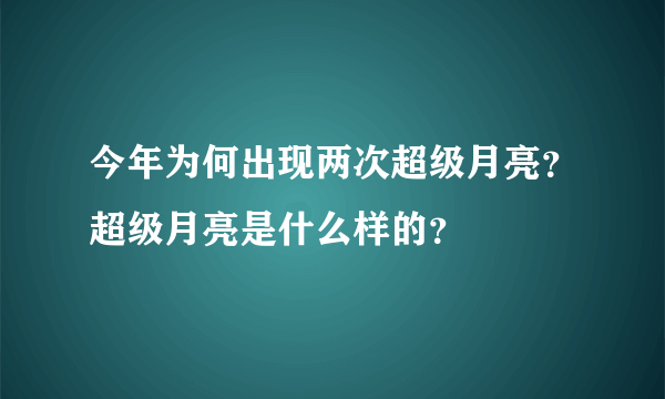 今年为何出现两次超级月亮？超级月亮是什么样的？