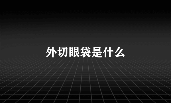外切眼袋是什么