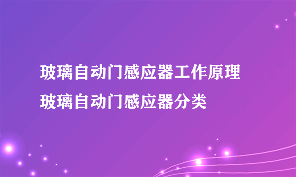 玻璃自动门感应器工作原理  玻璃自动门感应器分类