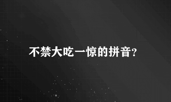 不禁大吃一惊的拼音？