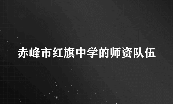 赤峰市红旗中学的师资队伍
