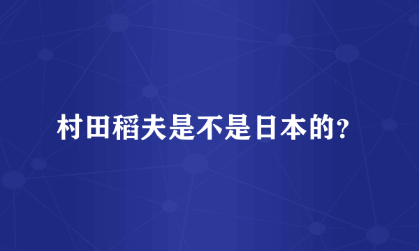 村田稻夫是不是日本的？