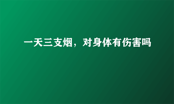 一天三支烟，对身体有伤害吗