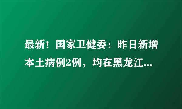 最新！国家卫健委：昨日新增本土病例2例，均在黑龙江哈尔滨市