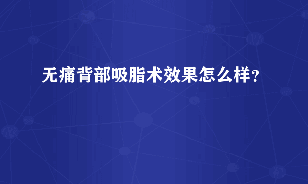 无痛背部吸脂术效果怎么样？