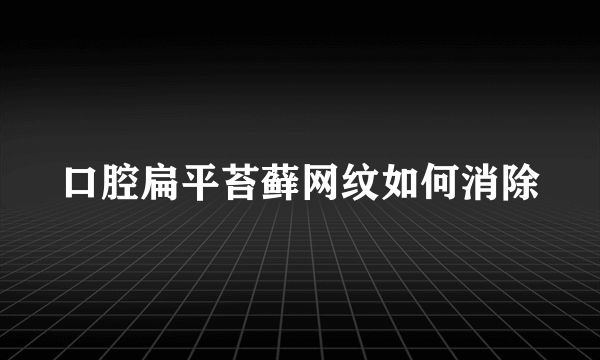 口腔扁平苔藓网纹如何消除