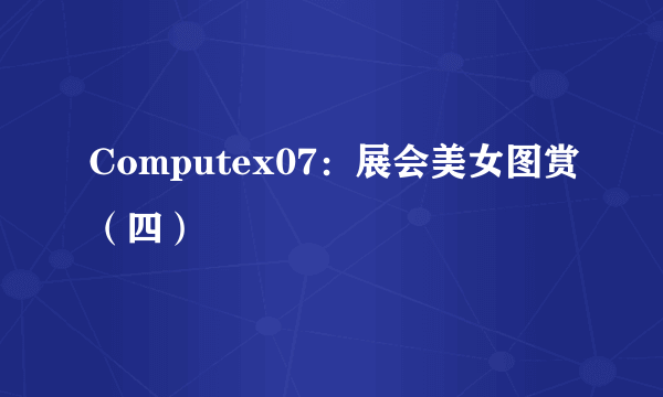 Computex07：展会美女图赏（四）