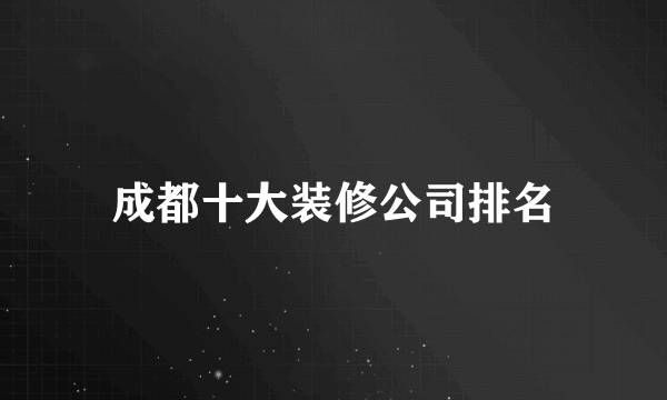 成都十大装修公司排名