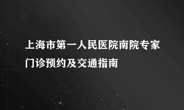 上海市第一人民医院南院专家门诊预约及交通指南