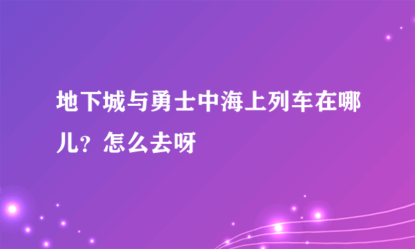 地下城与勇士中海上列车在哪儿？怎么去呀