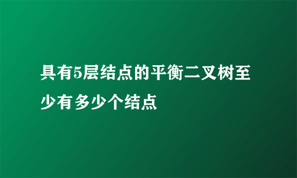 具有5层结点的平衡二叉树至少有多少个结点