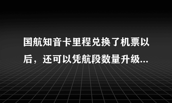 国航知音卡里程兑换了机票以后，还可以凭航段数量升级成银卡或金卡吗？