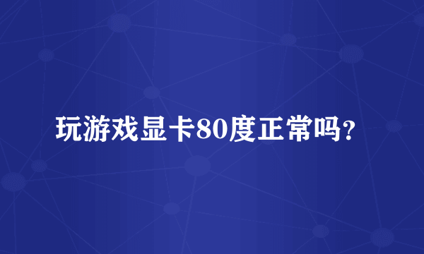玩游戏显卡80度正常吗？
