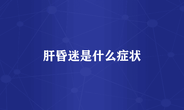 肝昏迷是什么症状