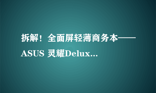 拆解！全面屏轻薄商务本——ASUS 灵耀Deluxe14 测评