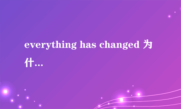 everything has changed 为什么不用被动态