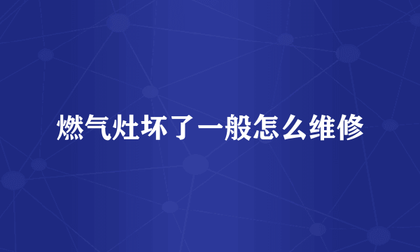 燃气灶坏了一般怎么维修