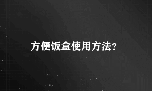 方便饭盒使用方法？