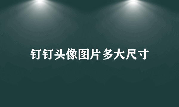 钉钉头像图片多大尺寸