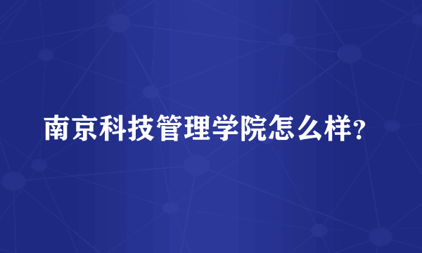 南京科技管理学院怎么样？