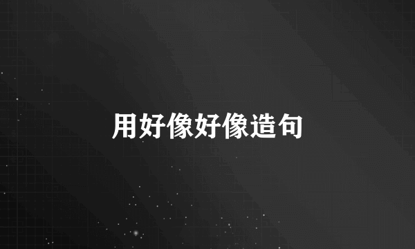 用好像好像造句