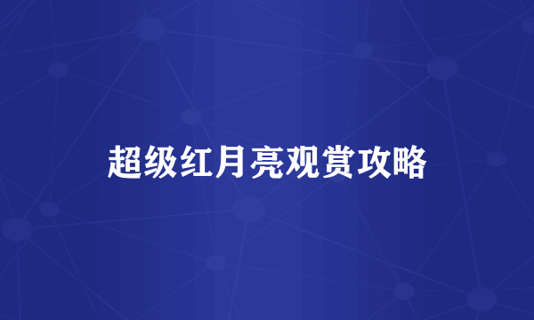 超级红月亮观赏攻略