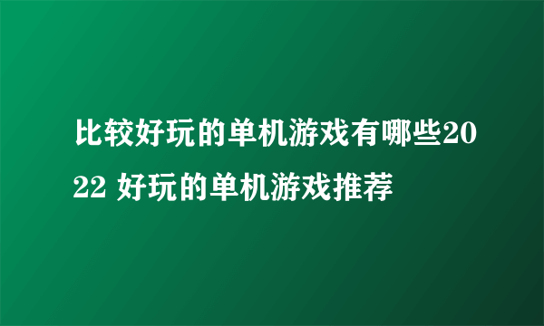 比较好玩的单机游戏有哪些2022 好玩的单机游戏推荐
