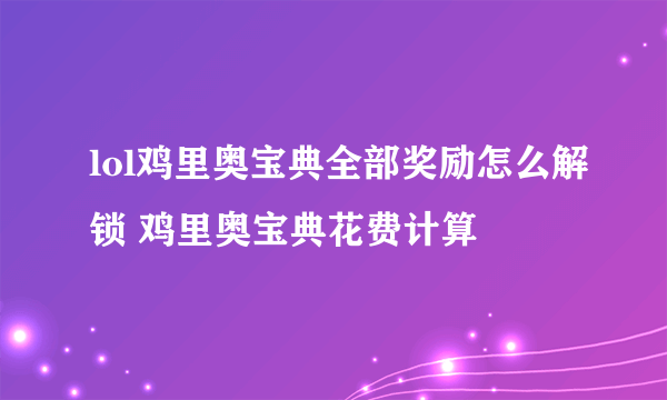 lol鸡里奥宝典全部奖励怎么解锁 鸡里奥宝典花费计算