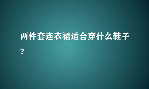 两件套连衣裙适合穿什么鞋子？