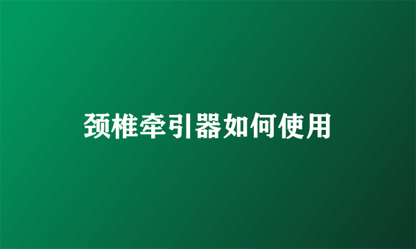 颈椎牵引器如何使用