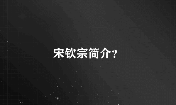 宋钦宗简介？