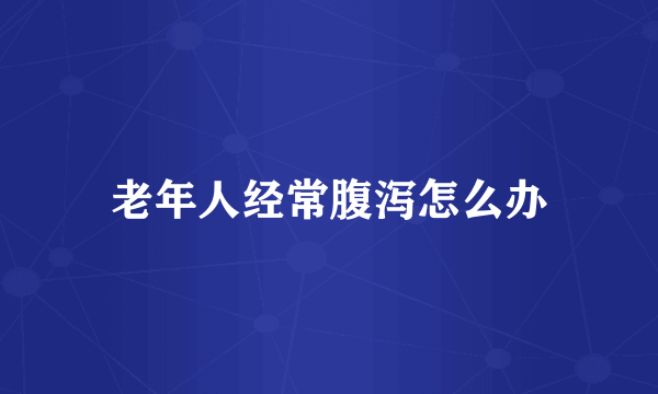 老年人经常腹泻怎么办