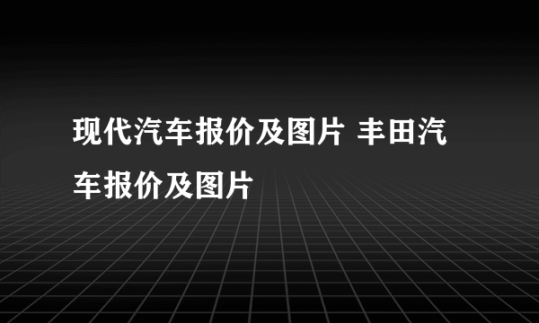 现代汽车报价及图片 丰田汽车报价及图片