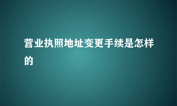 营业执照地址变更手续是怎样的