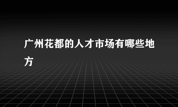 广州花都的人才市场有哪些地方