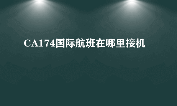 CA174国际航班在哪里接机