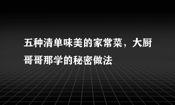 五种清单味美的家常菜，大厨哥哥那学的秘密做法