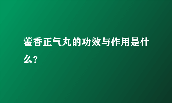 藿香正气丸的功效与作用是什么？