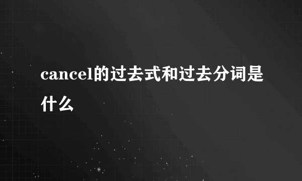 cancel的过去式和过去分词是什么