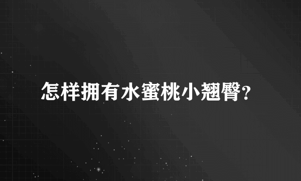 怎样拥有水蜜桃小翘臀？