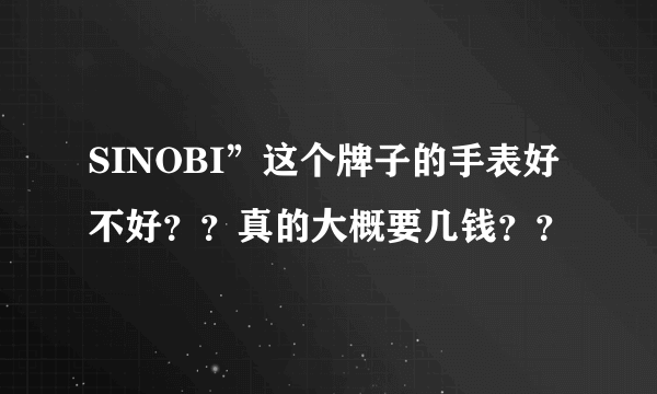 SINOBI”这个牌子的手表好不好？？真的大概要几钱？？