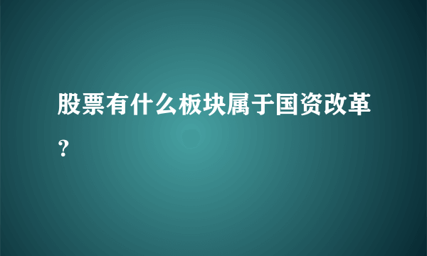 股票有什么板块属于国资改革？