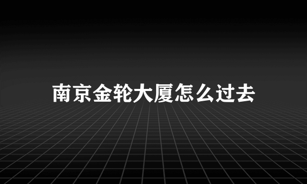 南京金轮大厦怎么过去