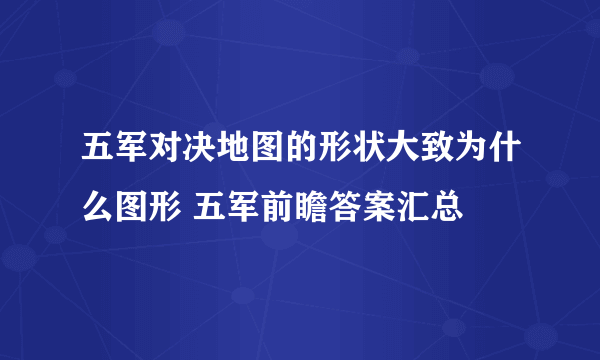 五军对决地图的形状大致为什么图形 五军前瞻答案汇总