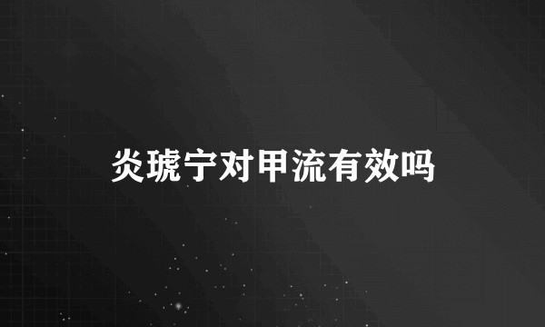 炎琥宁对甲流有效吗