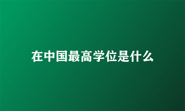 在中国最高学位是什么