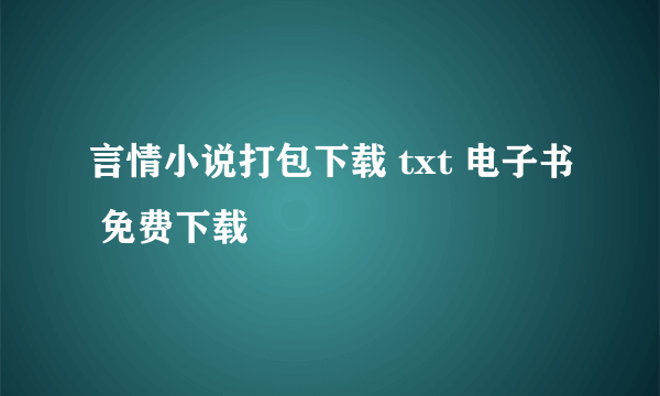 言情小说打包下载 txt 电子书 免费下载