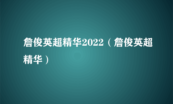 詹俊英超精华2022（詹俊英超精华）