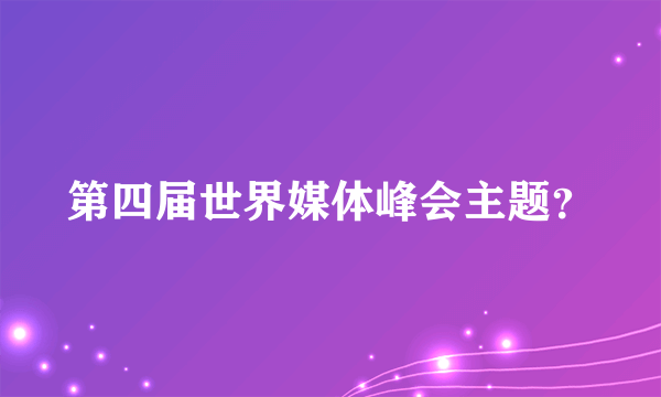 第四届世界媒体峰会主题？